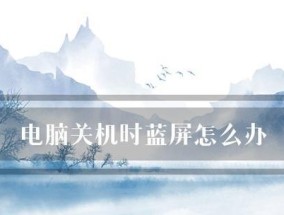电脑蓝屏了怎么办？快速解决电脑蓝屏的步骤是什么？
